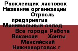 Расклейщик листовок › Название организации ­ Ego › Отрасль предприятия ­ BTL › Минимальный оклад ­ 20 000 - Все города Работа » Вакансии   . Ханты-Мансийский,Нижневартовск г.